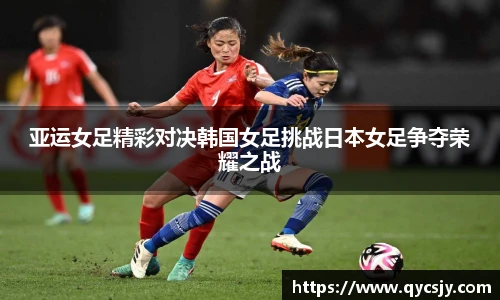 亚运女足精彩对决韩国女足挑战日本女足争夺荣耀之战
