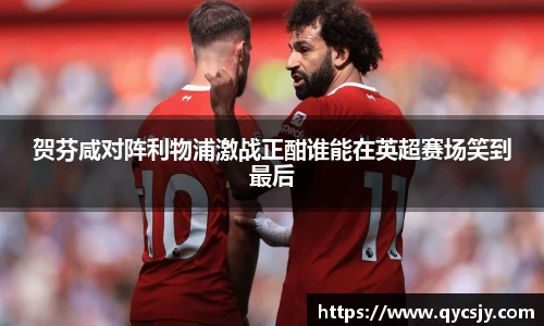 贺芬咸对阵利物浦激战正酣谁能在英超赛场笑到最后