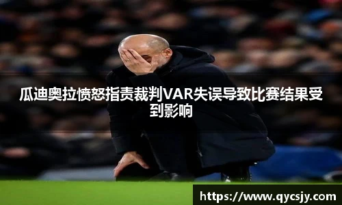 瓜迪奥拉愤怒指责裁判VAR失误导致比赛结果受到影响